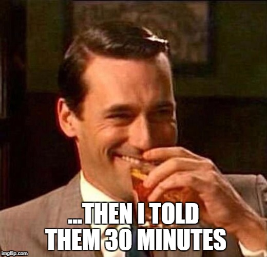 ...THEN I TOLD THEM 30 MINUTES | made w/ Imgflip meme maker