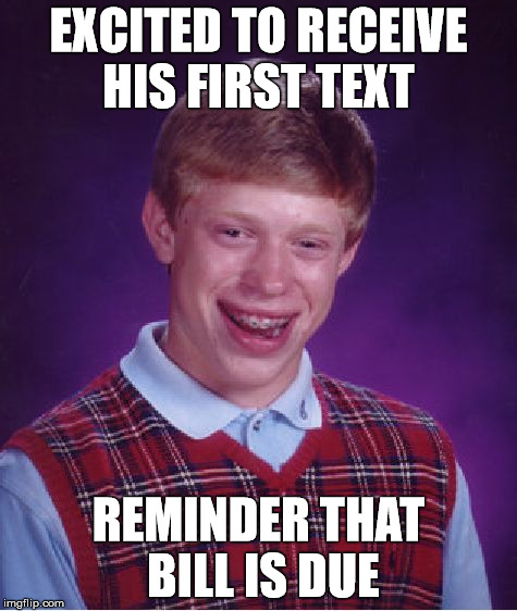 Bad Luck Brian Meme | EXCITED TO RECEIVE HIS FIRST TEXT REMINDER THAT BILL IS DUE | image tagged in memes,bad luck brian | made w/ Imgflip meme maker
