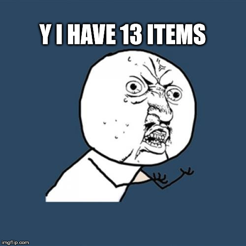 Y U No Meme | Y I HAVE 13 ITEMS | image tagged in memes,y u no | made w/ Imgflip meme maker