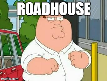 Roadhouse | ROADHOUSE | image tagged in roadhouse | made w/ Imgflip meme maker