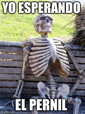 Waiting Skeleton | YO ESPERANDO; EL PERNIL | image tagged in memes,waiting skeleton | made w/ Imgflip meme maker