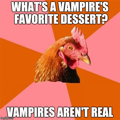 Anti Joke Chicken Meme | WHAT'S A VAMPIRE'S FAVORITE DESSERT? VAMPIRES AREN'T REAL | image tagged in memes,anti joke chicken | made w/ Imgflip meme maker