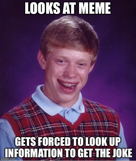 Bad Luck Brian Meme | LOOKS AT MEME GETS FORCED TO LOOK UP INFORMATION TO GET THE JOKE | image tagged in memes,bad luck brian | made w/ Imgflip meme maker