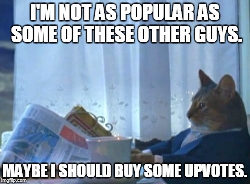 I Should Buy A Boat Cat Meme | I'M NOT AS POPULAR AS SOME OF THESE OTHER GUYS. MAYBE I SHOULD BUY SOME UPVOTES. | image tagged in memes,i should buy a boat cat | made w/ Imgflip meme maker