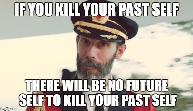 IF YOU KILL YOUR PAST SELF THERE WILL BE NO FUTURE SELF TO KILL YOUR PAST SELF | made w/ Imgflip meme maker