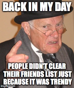 Back In My Day Meme | BACK IN MY DAY; PEOPLE DIDN'T CLEAR THEIR FRIENDS LIST JUST BECAUSE IT WAS TRENDY | image tagged in memes,back in my day | made w/ Imgflip meme maker