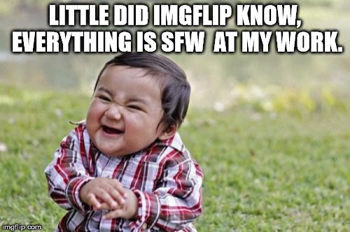 Little late for NSFW weekend, but theres always next time | LITTLE DID IMGFLIP KNOW, EVERYTHING IS SFW  AT MY WORK. | image tagged in memes,evil toddler | made w/ Imgflip meme maker