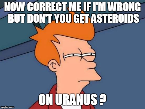 Futurama Fry Meme | NOW CORRECT ME IF I'M WRONG BUT DON'T YOU GET ASTEROIDS ON URANUS ? | image tagged in memes,futurama fry | made w/ Imgflip meme maker