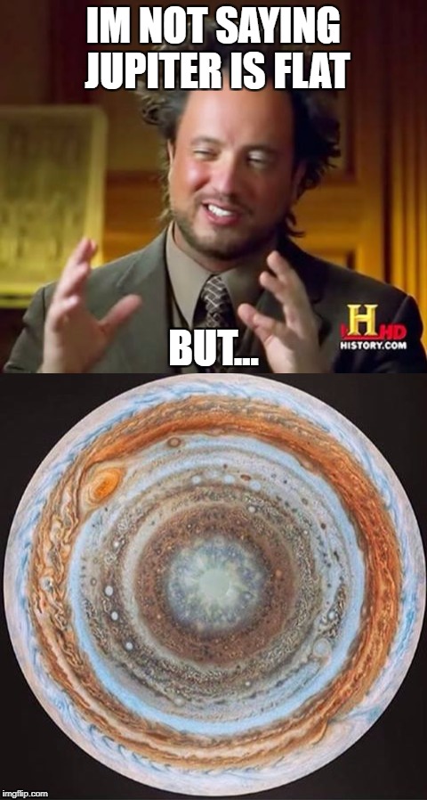 Flat Jupiter | IM NOT SAYING JUPITER IS FLAT; BUT... | image tagged in funny memes,memes,sarcasm,ancient aliens,flat earth | made w/ Imgflip meme maker