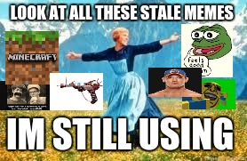 Look At All These | LOOK AT ALL THESE STALE MEMES; IM STILL USING | image tagged in memes,look at all these | made w/ Imgflip meme maker
