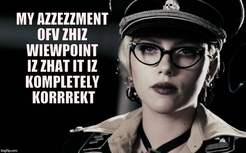 Scarlett Johansson, Silkin Floss,  The Spirit | MY AZZEZZMENT OFV ZHIZ   WIEWPOINT   IZ ZHAT IT IZ  KOMPLETELY       KORRREKT | image tagged in scarlett johansson silkin floss  the spirit | made w/ Imgflip meme maker