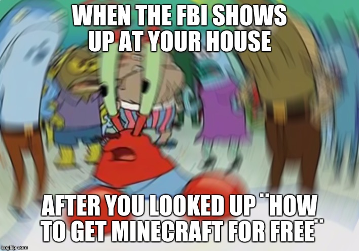 Mr Krabs Blur Meme | WHEN THE FBI SHOWS UP AT YOUR HOUSE; AFTER YOU LOOKED UP ¨HOW TO GET MINECRAFT FOR FREE¨ | image tagged in memes,mr krabs blur meme | made w/ Imgflip meme maker