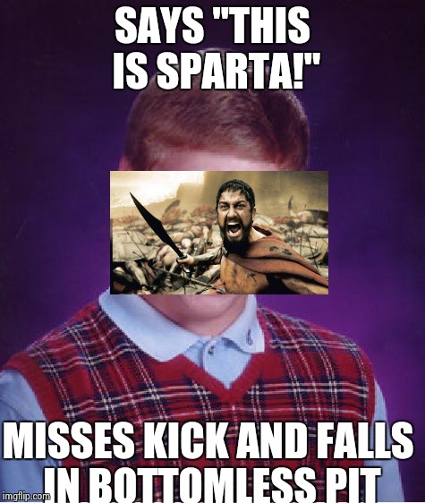 Bad Luck Brian Meme | SAYS "THIS IS SPARTA!"; MISSES KICK AND FALLS IN BOTTOMLESS PIT | image tagged in memes,bad luck brian | made w/ Imgflip meme maker