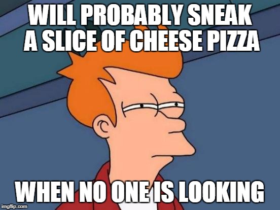 Futurama Fry Meme | WILL PROBABLY SNEAK A SLICE OF CHEESE PIZZA WHEN NO ONE IS LOOKING | image tagged in memes,futurama fry | made w/ Imgflip meme maker
