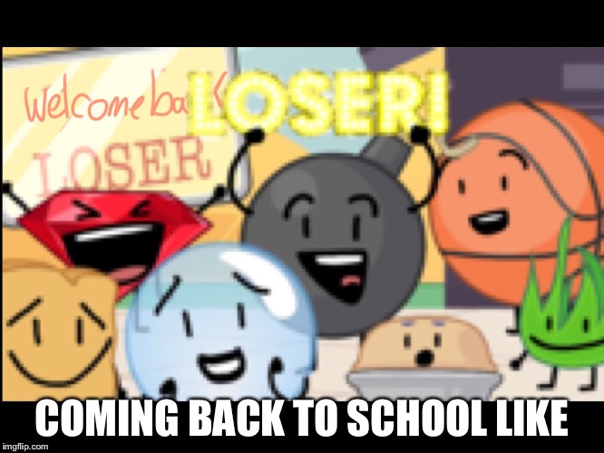 COMING BACK TO SCHOOL LIKE | image tagged in loser | made w/ Imgflip meme maker