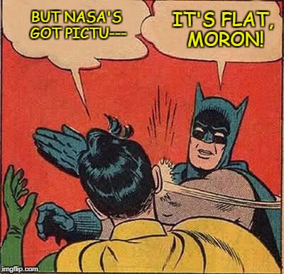Batman Educates Robin On the Flat Earth | IT'S FLAT, MORON! BUT NASA'S GOT PICTU--- | image tagged in memes,batman slapping robin,flat earth,nasa hoax,fake moon landing,ball earth lie | made w/ Imgflip meme maker