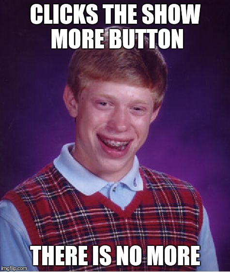 Bad Luck Brian | CLICKS THE SHOW MORE BUTTON; THERE IS NO MORE | image tagged in memes,bad luck brian | made w/ Imgflip meme maker