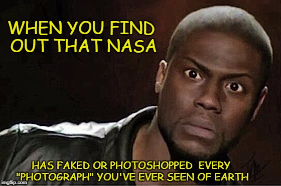 'The Hell?? What'chu Mean It's Fake?! | WHEN YOU FIND OUT THAT NASA; HAS FAKED OR PHOTOSHOPPED  EVERY "PHOTOGRAPH" YOU'VE EVER SEEN OF EARTH | image tagged in kevin hart,flat earth,nasa hoax,earth is fake,robert simmons,globe lie | made w/ Imgflip meme maker