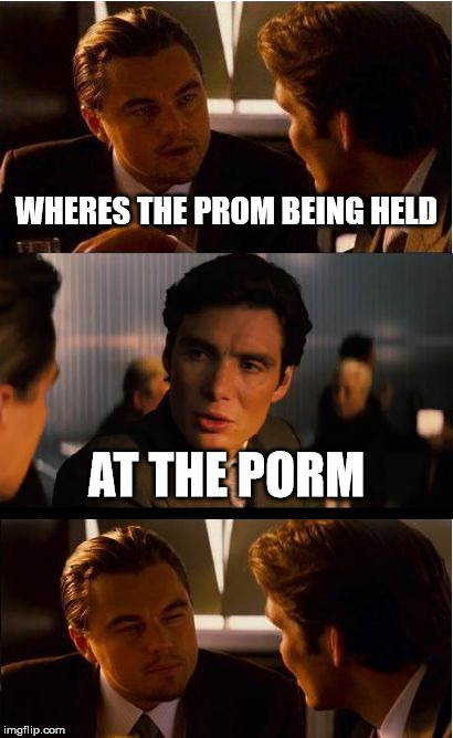 Inception Meme | WHERES THE PROM BEING HELD; AT THE PORM | image tagged in memes,inception | made w/ Imgflip meme maker