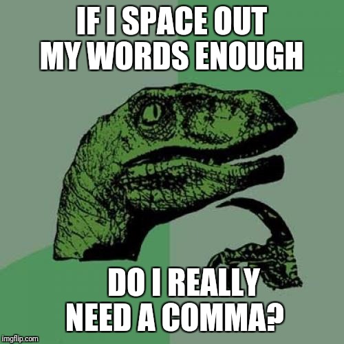 Huh           is it really nessassary  | IF I SPACE OUT MY WORDS ENOUGH; DO I REALLY NEED A COMMA? | image tagged in memes,philosoraptor,comedy | made w/ Imgflip meme maker