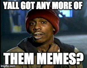 Y'all Got Any More Of That | YALL GOT ANY MORE OF; THEM MEMES? | image tagged in memes,yall got any more of | made w/ Imgflip meme maker