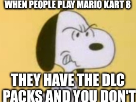 WHEN PEOPLE PLAY MARIO KART 8; THEY HAVE THE DLC PACKS AND YOU DON'T | image tagged in snoopy,mad | made w/ Imgflip meme maker