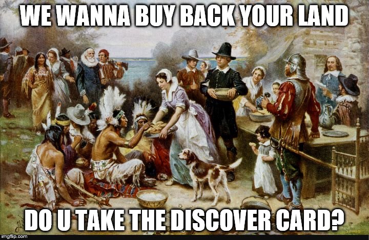 first thanksgiving | WE WANNA BUY BACK YOUR LAND; DO U TAKE THE DISCOVER CARD? | image tagged in first thanksgiving | made w/ Imgflip meme maker