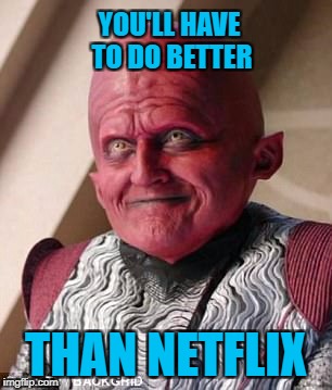 Netflix ain't good enough | YOU'LL HAVE TO DO BETTER; THAN NETFLIX | image tagged in orville alien,the orville,orville,alien,memes | made w/ Imgflip meme maker