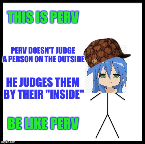 Be like me ;D if you catch my drift... | THIS IS PERV; PERV DOESN'T JUDGE A PERSON ON THE OUTSIDE; HE JUDGES THEM BY THEIR "INSIDE"; BE LIKE PERV | image tagged in memes,be like bill,scumbag,perv,funny,if you know what i mean | made w/ Imgflip meme maker