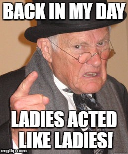 Back In My Day Meme | BACK IN MY DAY LADIES ACTED LIKE LADIES! | image tagged in memes,back in my day | made w/ Imgflip meme maker