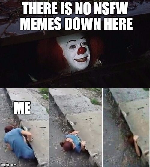 Its NSFW weekend.. an event for, um, people.. | THERE IS NO NSFW MEMES DOWN HERE; ME | image tagged in pennywise,nsfw weekend | made w/ Imgflip meme maker