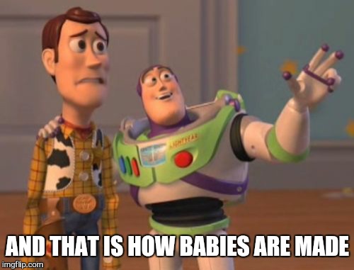 X, X Everywhere Meme | AND THAT IS HOW BABIES ARE MADE | image tagged in memes,x x everywhere | made w/ Imgflip meme maker