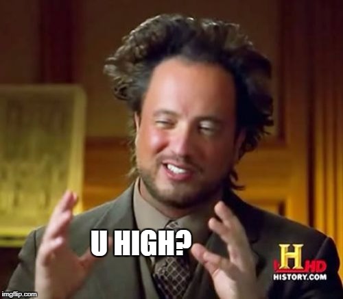 U HIGH? | image tagged in memes,ancient aliens | made w/ Imgflip meme maker