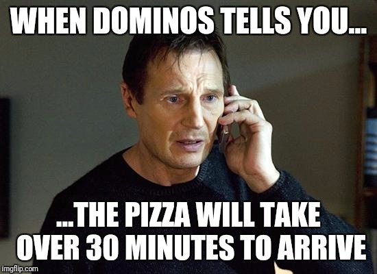 Liam Neeson Taken 2 Meme | WHEN DOMINOS TELLS YOU... ...THE PIZZA WILL TAKE OVER 30 MINUTES TO ARRIVE | image tagged in memes,liam neeson taken 2 | made w/ Imgflip meme maker