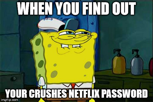 Don't You Squidward Meme | WHEN YOU FIND OUT; YOUR CRUSHES NETFLIX PASSWORD | image tagged in memes,dont you squidward | made w/ Imgflip meme maker