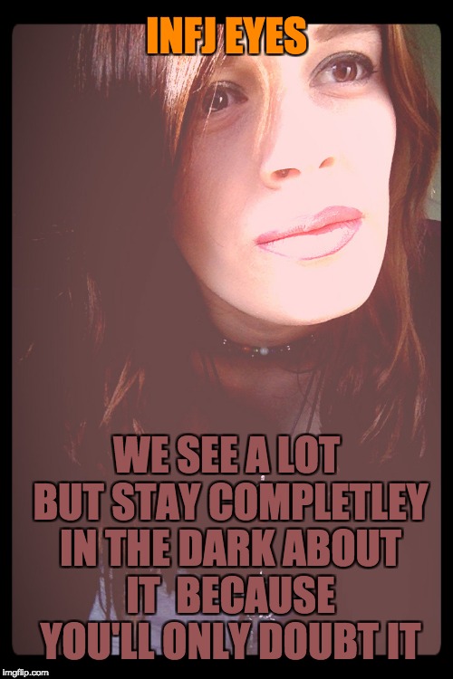 INFJ EYES; WE SEE A LOT BUT STAY COMPLETLEY IN THE DARK ABOUT IT 
BECAUSE YOU'LL ONLY DOUBT IT | image tagged in infj,eyes,secret,mbti | made w/ Imgflip meme maker