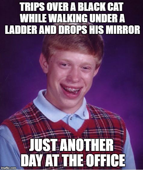 Bad Luck Brian Meme | TRIPS OVER A BLACK CAT WHILE WALKING UNDER A LADDER AND DROPS HIS MIRROR; JUST ANOTHER DAY AT THE OFFICE | image tagged in memes,bad luck brian | made w/ Imgflip meme maker