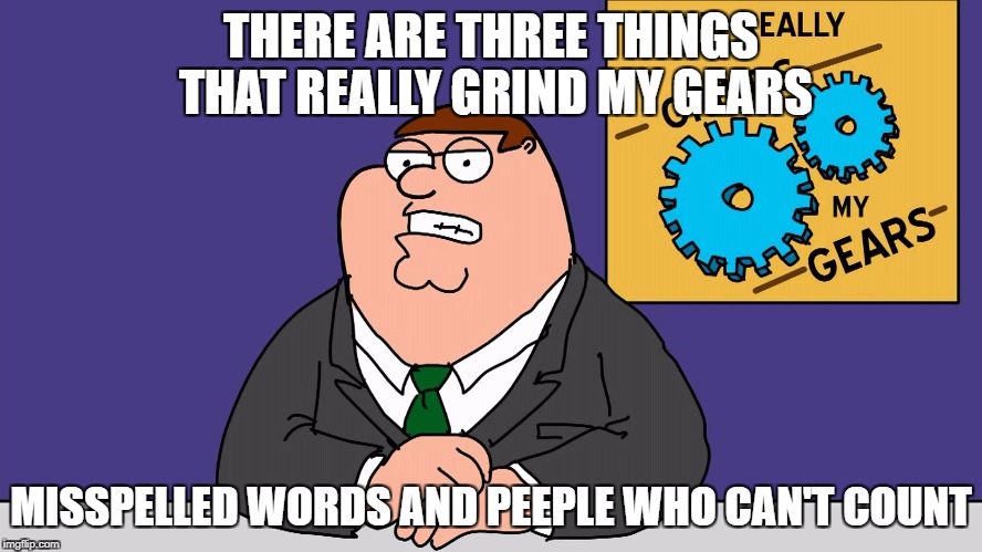 THERE ARE THREE THINGS THAT REALLY GRIND MY GEARS MISSPELLED WORDS AND PEEPLE WHO CAN'T COUNT | made w/ Imgflip meme maker