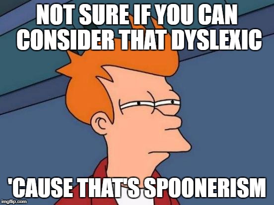 Futurama Fry Meme | NOT SURE IF YOU CAN CONSIDER THAT DYSLEXIC 'CAUSE THAT'S SPOONERISM | image tagged in memes,futurama fry | made w/ Imgflip meme maker