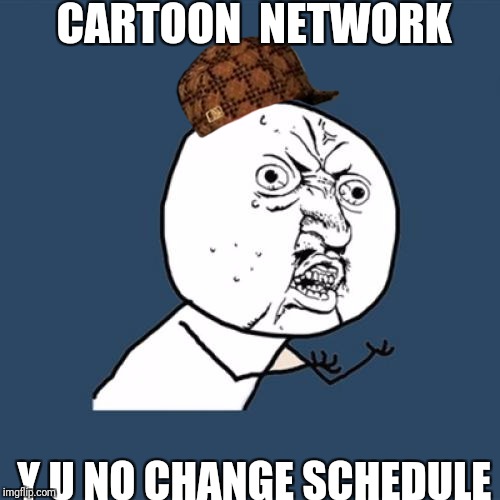 Y U No Meme | CARTOON  NETWORK; Y U NO CHANGE SCHEDULE | image tagged in memes,y u no,scumbag | made w/ Imgflip meme maker