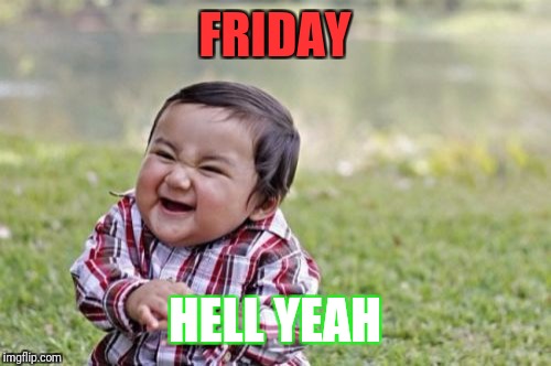 Evil Toddler | FRIDAY; HELL YEAH | image tagged in memes,evil toddler | made w/ Imgflip meme maker