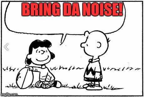 Charlie Brown football | BRING DA NOISE! | image tagged in charlie brown football | made w/ Imgflip meme maker