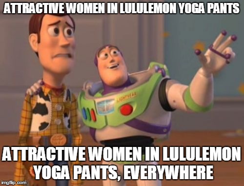 X, X Everywhere Meme | ATTRACTIVE WOMEN IN LULULEMON YOGA PANTS ATTRACTIVE WOMEN IN LULULEMON YOGA PANTS, EVERYWHERE | image tagged in memes,x x everywhere | made w/ Imgflip meme maker
