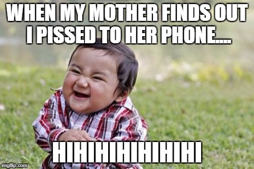 Evil Toddler Meme | WHEN MY MOTHER FINDS OUT I PISSED TO HER PHONE.... HIHIHIHIHIHIHI | image tagged in memes,evil toddler | made w/ Imgflip meme maker