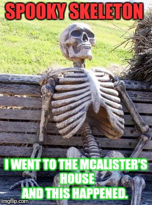 Waiting Skeleton Meme | SPOOKY SKELETON; I WENT TO THE MCALISTER'S HOUSE AND THIS HAPPENED. | image tagged in memes,waiting skeleton | made w/ Imgflip meme maker