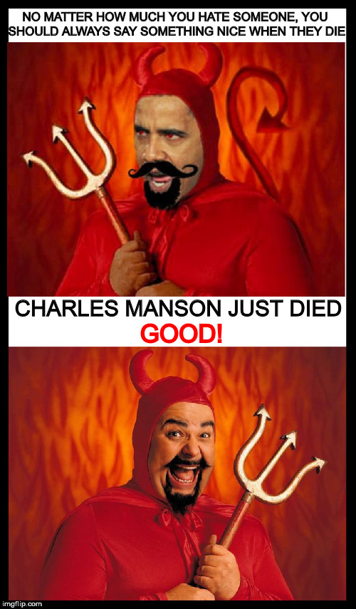 I found his obituary under "civic improvements | NO MATTER HOW MUCH YOU HATE SOMEONE, YOU SHOULD ALWAYS SAY SOMETHING NICE WHEN THEY DIE; GOOD! CHARLES MANSON JUST DIED | image tagged in charles manson,death,good | made w/ Imgflip meme maker