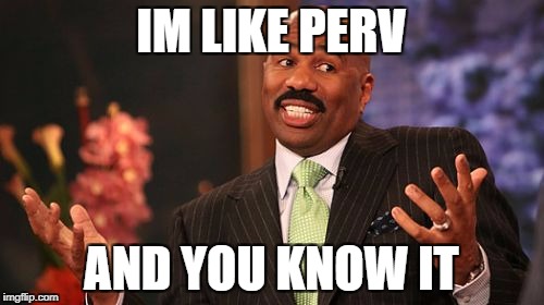 IM LIKE PERV AND YOU KNOW IT | image tagged in memes,steve harvey | made w/ Imgflip meme maker