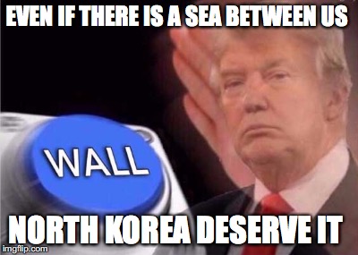Trump wall button  | EVEN IF THERE IS A SEA BETWEEN US; NORTH KOREA DESERVE IT | image tagged in trump wall button | made w/ Imgflip meme maker