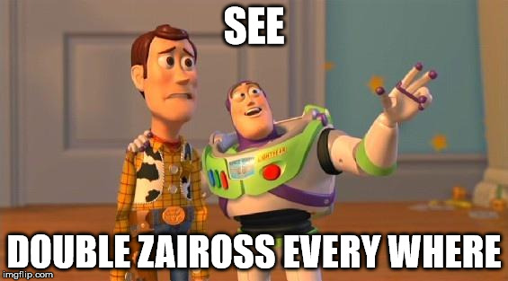 TOYSTORY EVERYWHERE |  SEE; DOUBLE ZAIROSS EVERY WHERE | image tagged in toystory everywhere | made w/ Imgflip meme maker
