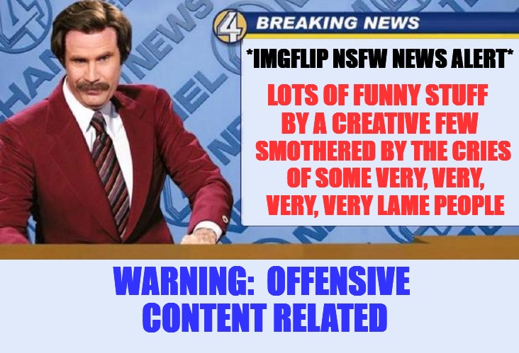 Cry ron a river | *IMGFLIP NSFW NEWS ALERT*; LOTS OF FUNNY STUFF BY A CREATIVE FEW; SMOTHERED BY THE CRIES OF SOME VERY, VERY, VERY, VERY LAME PEOPLE; WARNING:  OFFENSIVE CONTENT RELATED | image tagged in nsfw weekend,news | made w/ Imgflip meme maker